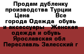 Продам дубленку производства Турции › Цена ­ 25 000 - Все города Одежда, обувь и аксессуары » Женская одежда и обувь   . Ярославская обл.,Переславль-Залесский г.